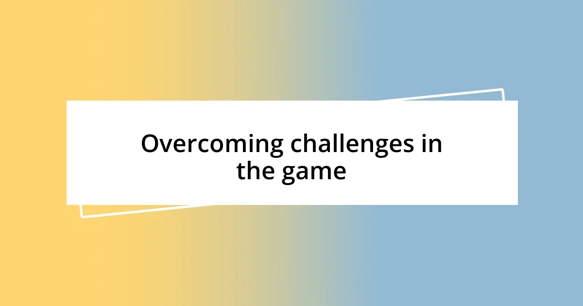 Overcoming challenges in the game