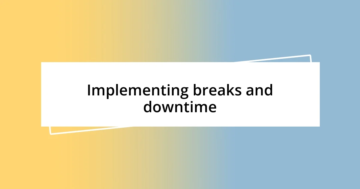 Implementing breaks and downtime