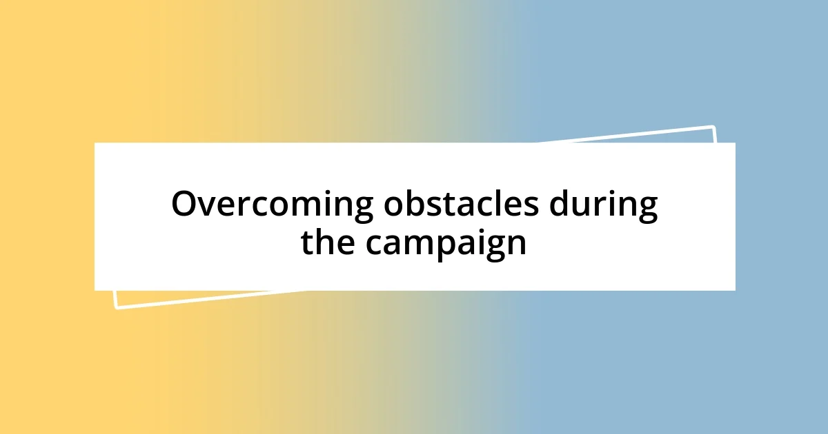 Overcoming obstacles during the campaign