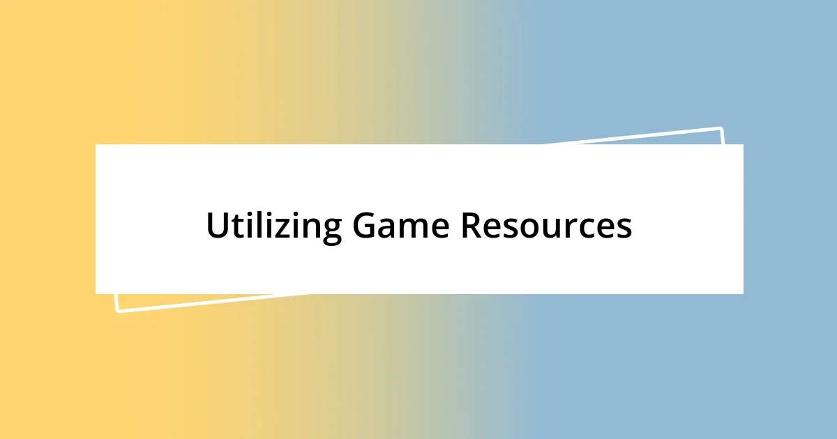 Utilizing Game Resources